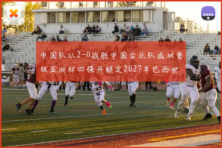 中国队以2-0战胜中国台北队成功晋级亚洲杯四强并锁定2027年巴西世界杯资格