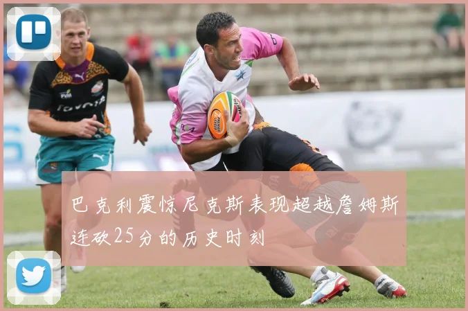 巴克利震惊尼克斯表现超越詹姆斯连砍25分的历史时刻