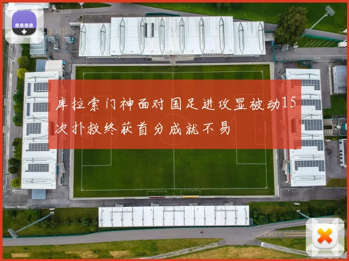 库拉索门神面对国足进攻显被动15次扑救终获首分成就不易