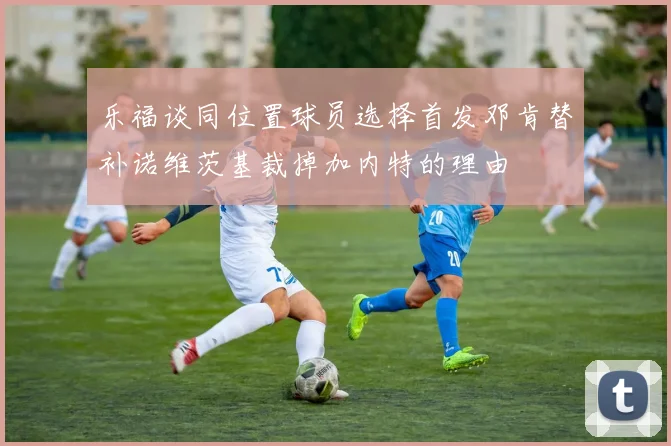 乐福谈同位置球员选择首发邓肯替补诺维茨基裁掉加内特的理由