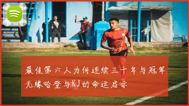 最佳第六人为何连续三十年与冠军无缘哈登与KJ的命运启示