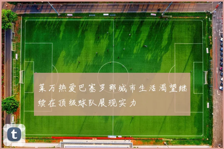 莱万热爱巴塞罗那城市生活渴望继续在顶级球队展现实力