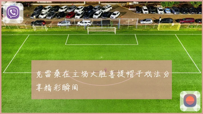 克雷桑在主场大胜喜提帽子戏法分享精彩瞬间