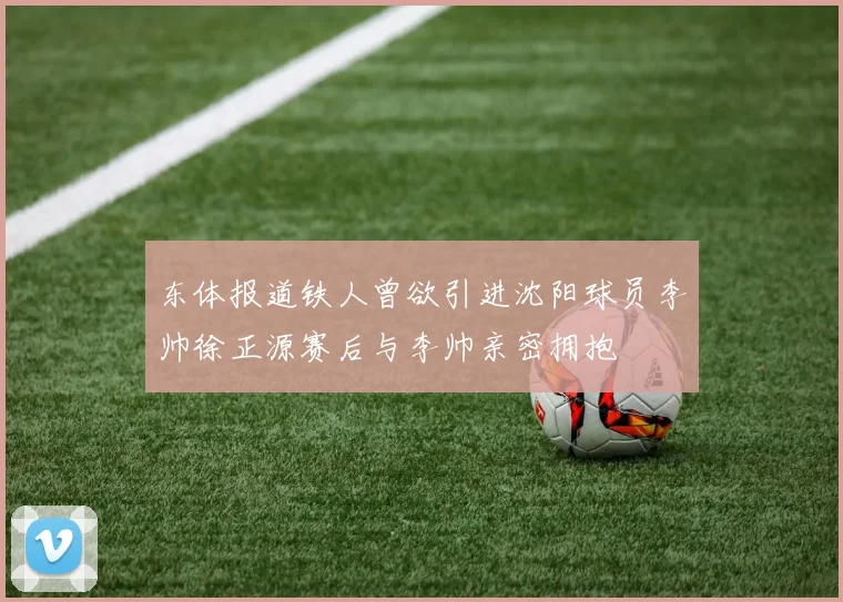 东体报道铁人曾欲引进沈阳球员李帅徐正源赛后与李帅亲密拥抱