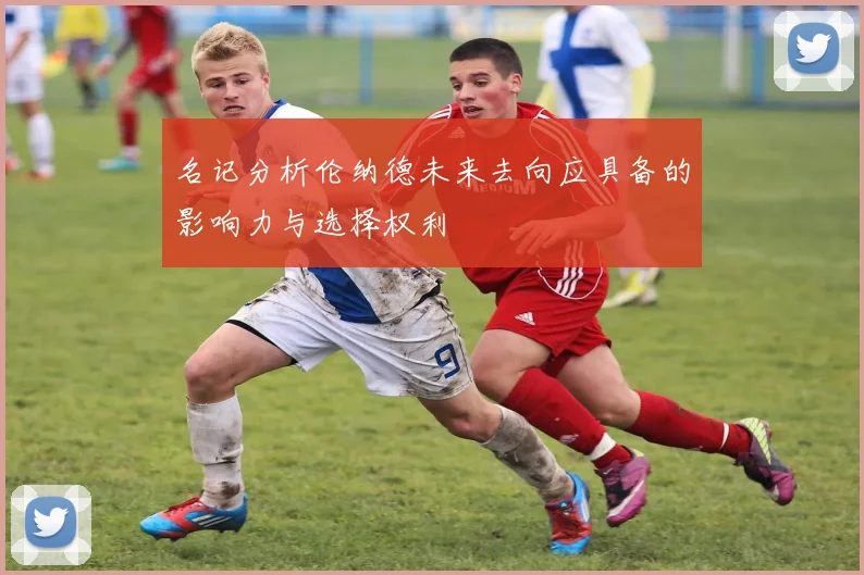 名记分析伦纳德未来去向应具备的影响力与选择权利