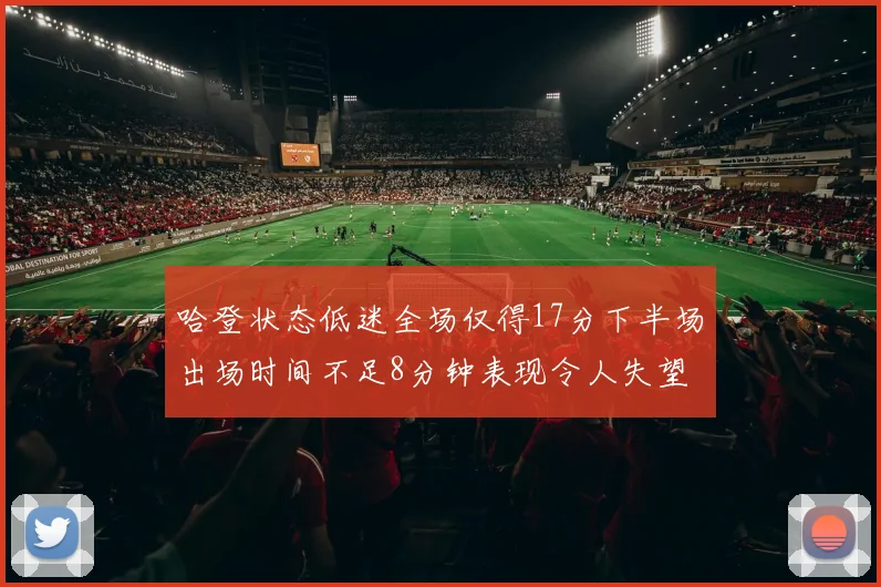哈登状态低迷全场仅得17分下半场出场时间不足8分钟表现令人失望