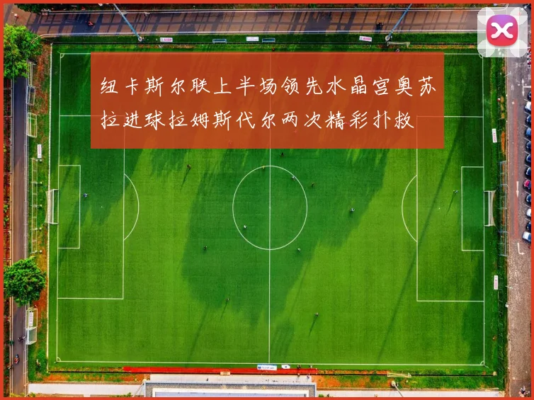 纽卡斯尔联上半场领先水晶宫奥苏拉进球拉姆斯代尔两次精彩扑救